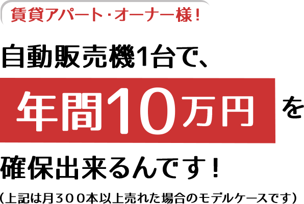 賃貸アパート・オーナー様！自動販売1台で、年間10万円を確保できるんです！